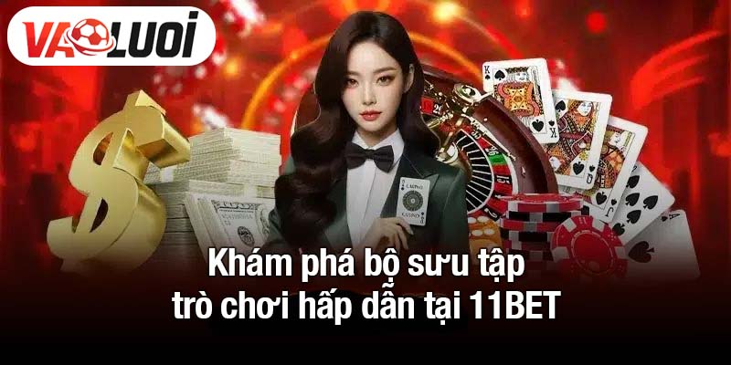 Khám phá bộ sưu tập trò chơi hấp dẫn tại 11BET