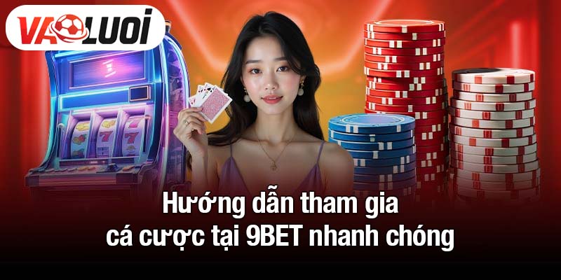Hướng dẫn tham gia cá cược tại 9BET nhanh chóng