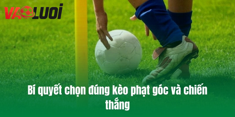Bí quyết chọn đúng kèo phạt góc và chiến thắng