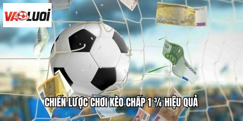 Chiến lược chơi kèo chấp 1 ¾ hiệu quả