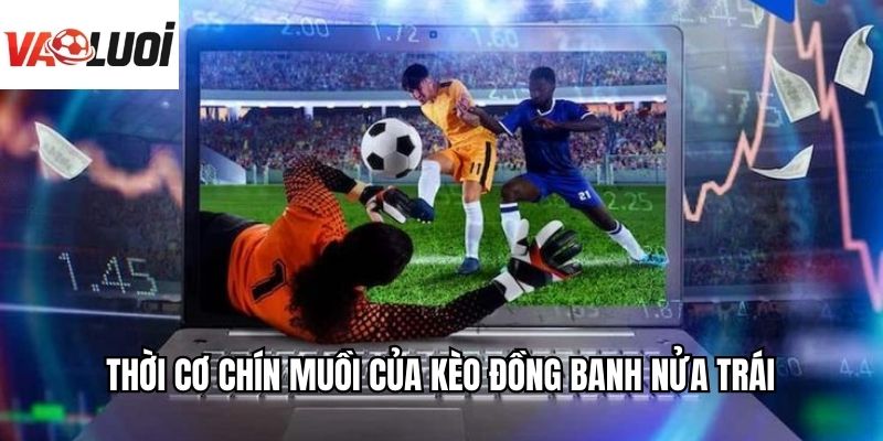 Thời cơ chín muồi của kèo đồng banh nửa trái