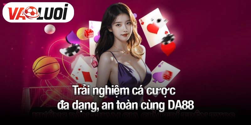 Trải nghiệm cá cược đa dạng, an toàn cùng DA88