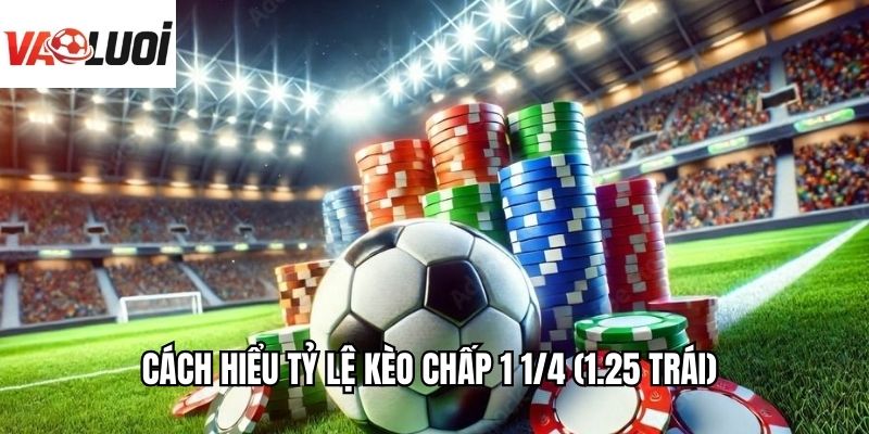 Cách hiểu tỷ lệ kèo chấp 1 1/4 (1.25 trái)
