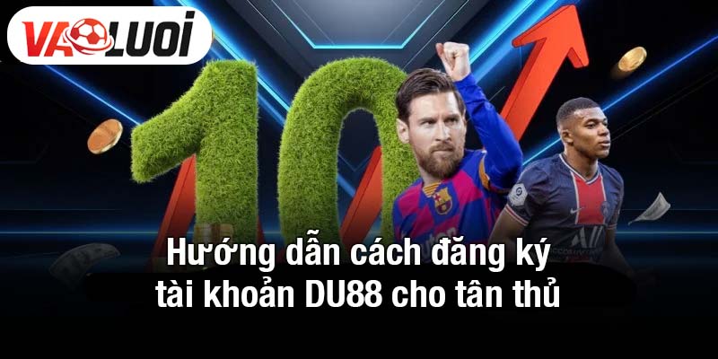 Hướng dẫn cách đăng ký tài khoản DU88 cho tân thủ