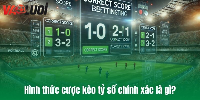 Hình thức cược kèo tỷ số chính xác là gì?