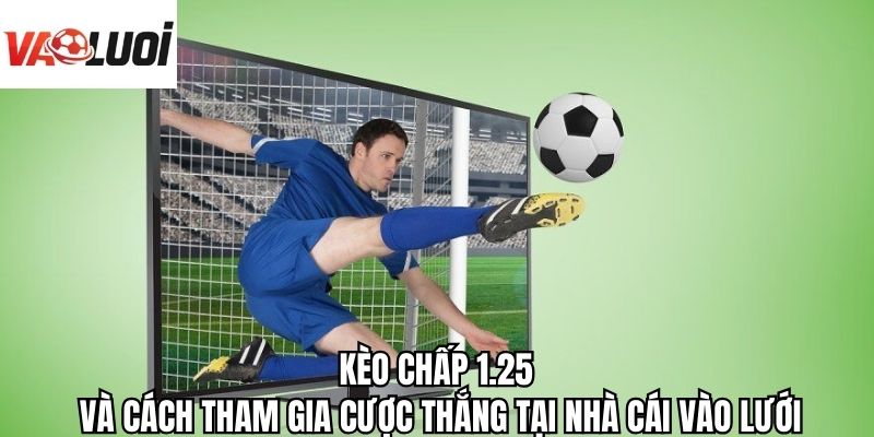 Kèo Chấp 1.25 Và Cách Tham Gia Cược Thắng Cùng Vào Lưới