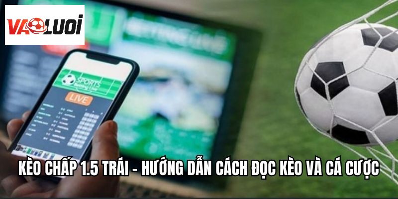 Kèo Chấp 1.5 Trái - Hướng Dẫn Cách Đọc Kèo Và Cá Cược