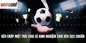 Kèo Chấp Một Trái Chia Sẻ Kinh Nghiệm Chơi Kèo Cực Chuẩn