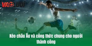 Kèo châu Âu và công thức chung cho người thành công