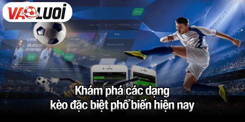 Khám phá các dạng kèo đặc biệt phổ biến hiện nay