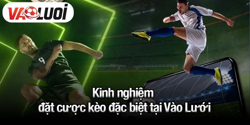 Kinh nghiệm đặt cược kèo đặc biệt tại Vào Lưới