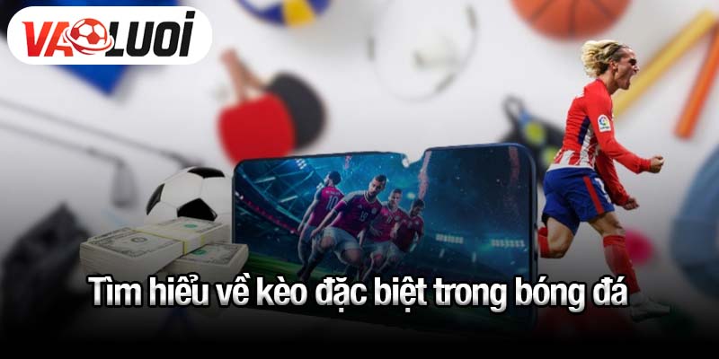 Tìm hiểu về kèo đặc biệt trong bóng đá