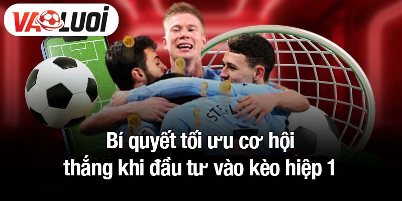 Bí quyết tối ưu cơ hội thắng khi đầu tư vào kèo hiệp 1