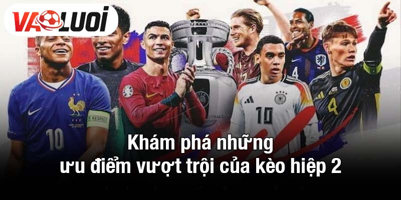 Khám phá những ưu điểm vượt trội của kèo hiệp 2