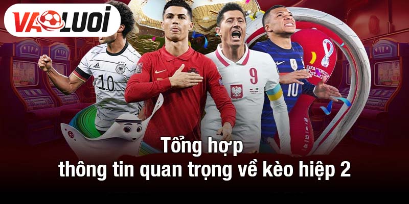 Tổng hợp thông tin quan trọng về kèo hiệp 2