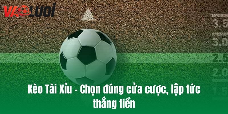 Kèo Tài Xỉu - Chọn đúng cửa cược, lập tức thắng tiền
