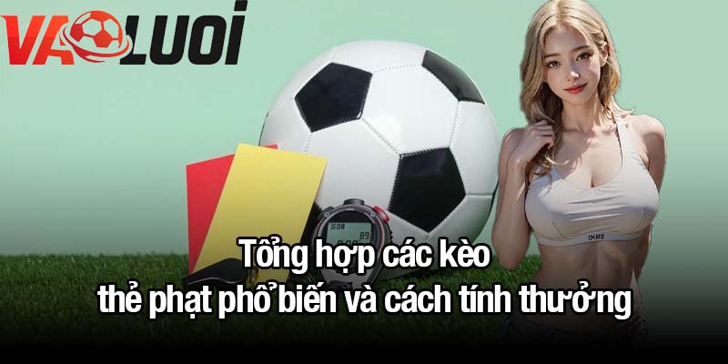 Tổng hợp các kèo thẻ phạt phổ biến và cách tính thưởng