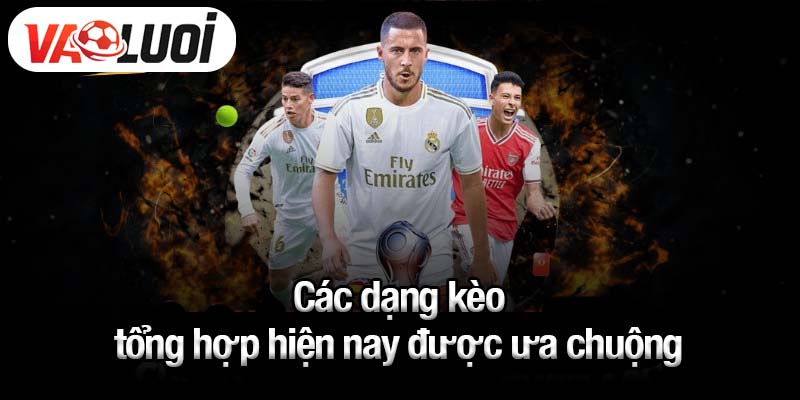 Các dạng kèo tổng hợp hiện nay được ưa chuộng