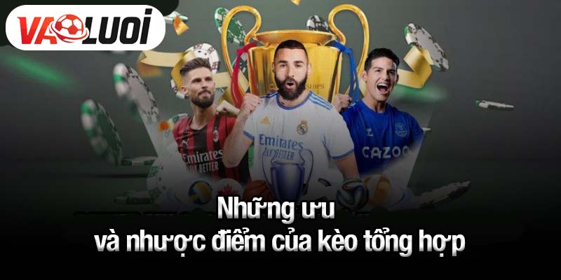 Những ưu và nhược điểm của kèo tổng hợp