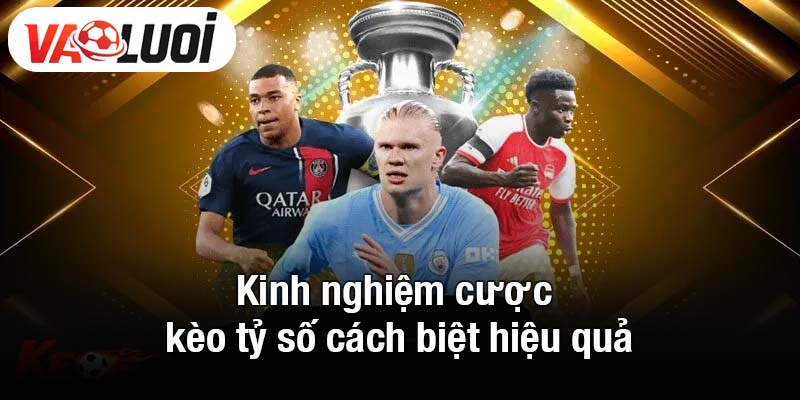 Kinh nghiệm cược kèo tỷ số cách biệt hiệu quả
