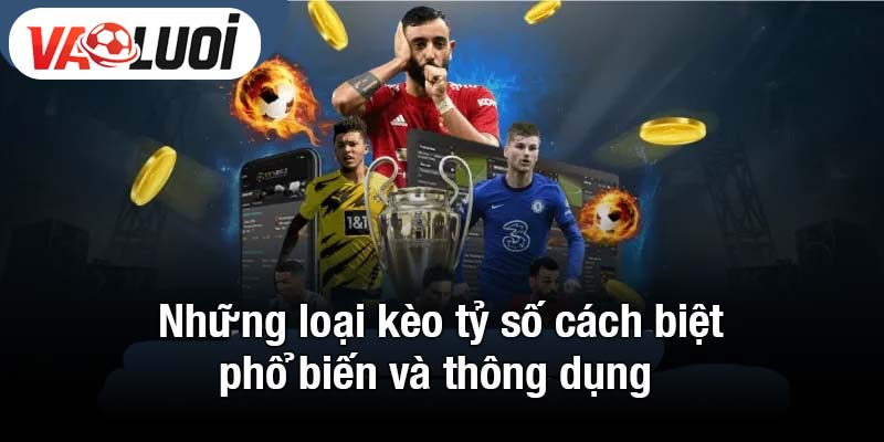 Những loại kèo tỷ số cách biệt phổ biến và thông dụng