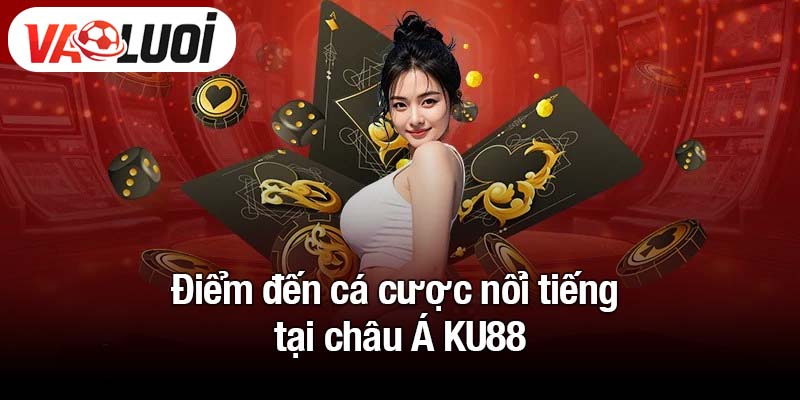 Điểm đến cá cược nổi tiếng tại châu Á KU88