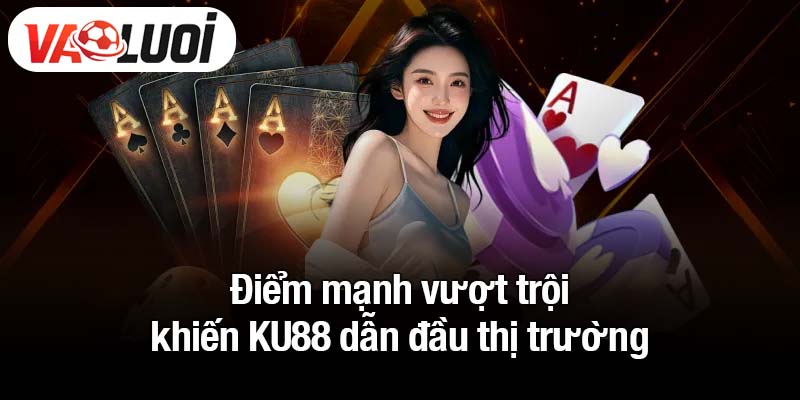 Điểm mạnh vượt trội khiến KU88 dẫn đầu thị trường