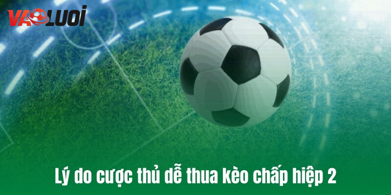 Lý do cược thủ dễ thua kèo chấp hiệp 2