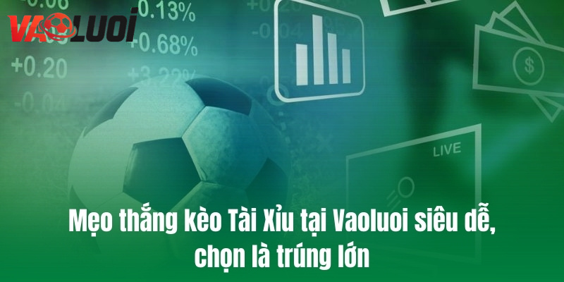 Mẹo thắng kèo Tài Xỉu tại Vaoluoi siêu dễ, chọn là trúng lớn