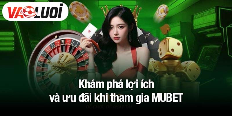 Khám phá lợi ích và ưu đãi khi tham gia MUBET