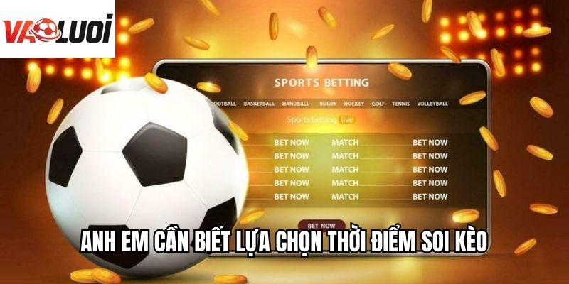 Anh em cần biết lựa chọn thời điểm soi kèo