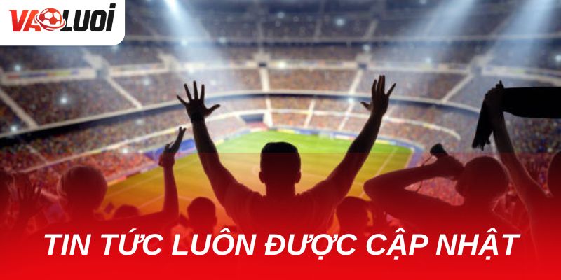Tin tức bóng đá luôn được cập nhật mới nhất