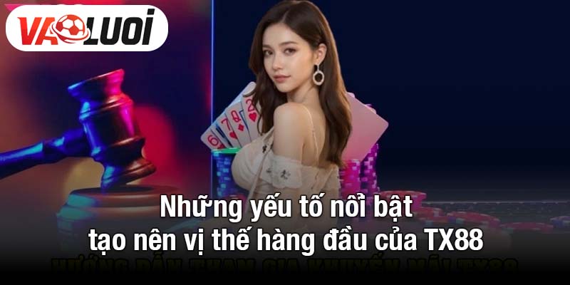 Những yếu tố nổi bật tạo nên vị thế hàng đầu của TX88