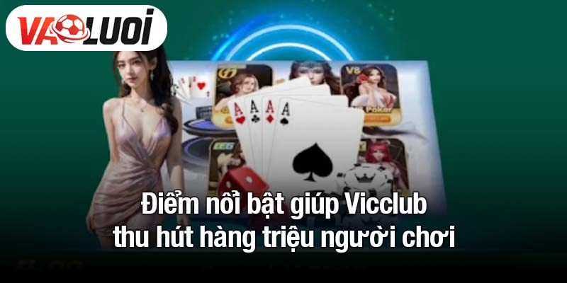 Điểm nổi bật giúp Vicclub thu hút hàng triệu người chơi
